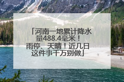 河南一地累计降水量488.4毫米！雨停、天晴！近几日这件事千万别做