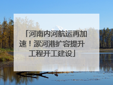 河南内河航运再加速！漯河港扩容提升工程开工建设