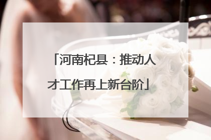 河南杞县：推动人才工作再上新台阶