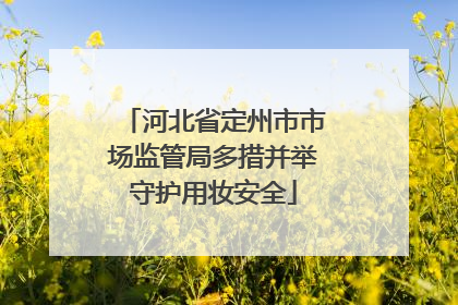 河北省定州市市场监管局多措并举守护用妆安全