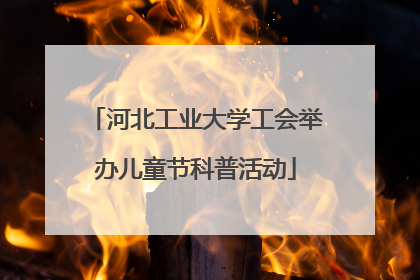 河北工业大学工会举办儿童节科普活动