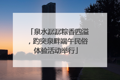 泉水潺潺粽香四溢，趵突泉畔端午民俗体验活动举行