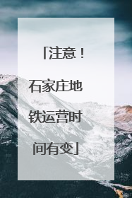 注意！石家庄地铁运营时间有变