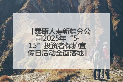 泰康人寿新疆分公司2025年“5·15”投资者保护宣传日活动全面落地
