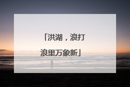 洪湖，浪打浪里万象新