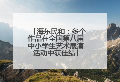 海东民和：多个作品在全国第八届中小学生艺术展演活动中获佳绩