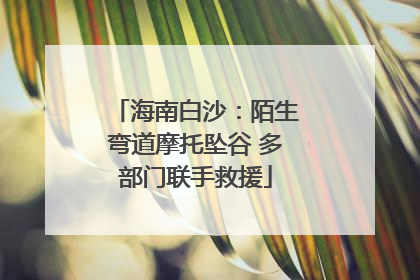 海南白沙：陌生弯道摩托坠谷 多部门联手救援