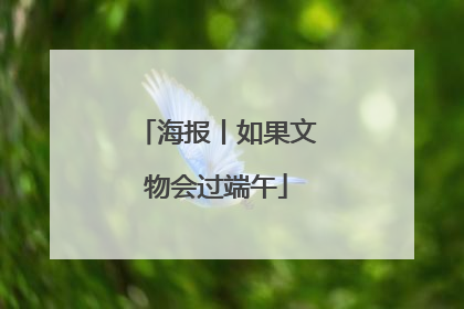 海报丨如果文物会过端午