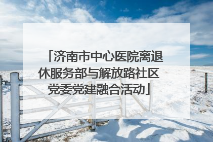 济南市中心医院离退休服务部与解放路社区党委党建融合活动