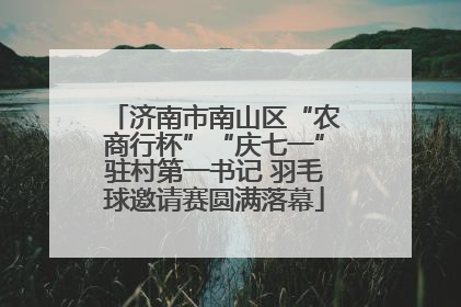 济南市南山区“农商行杯”“庆七一”驻村第一书记 羽毛球邀请赛圆满落幕