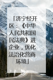 济宁经开区：《中华人民共和国民法典》进企业，优化法治化营商环境