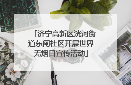 济宁高新区洸河街道东闸社区开展世界无烟日宣传活动