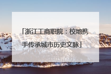 浙江工商职院：校地携手传承城市历史文脉