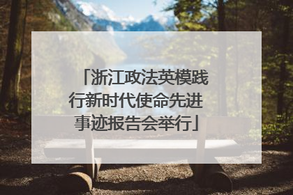 浙江政法英模践行新时代使命先进事迹报告会举行