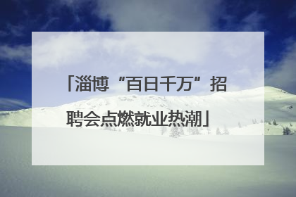淄博“百日千万”招聘会点燃就业热潮