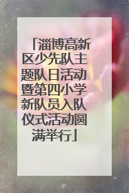 淄博高新区少先队主题队日活动暨第四小学新队员入队仪式活动圆满举行