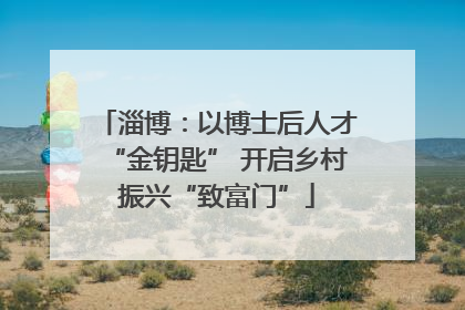 淄博：以博士后人才“金钥匙” 开启乡村振兴“致富门”