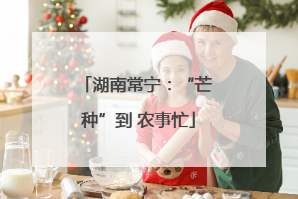 湖南常宁：“芒种”到 农事忙