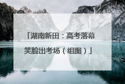 湖南新田：高考落幕 笑脸出考场（组图）