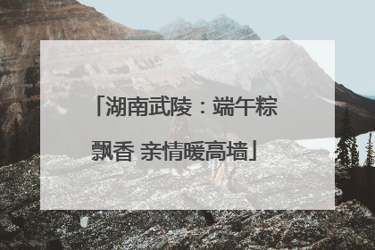 湖南武陵：端午粽飘香 亲情暖高墙
