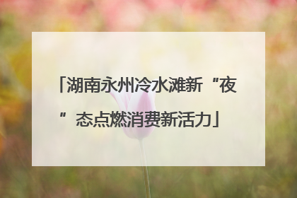 湖南永州冷水滩新“夜”态点燃消费新活力