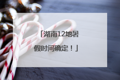 湖南12地暑假时间确定！