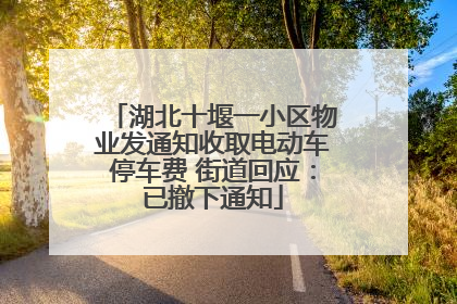 湖北十堰一小区物业发通知收取电动车停车费 街道回应：已撤下通知