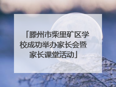 滕州市柴里矿区学校成功举办家长会暨家长课堂活动