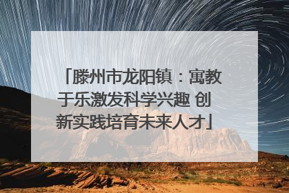 滕州市龙阳镇：寓教于乐激发科学兴趣 创新实践培育未来人才