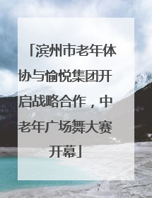 滨州市老年体协与愉悦集团开启战略合作，中老年广场舞大赛开幕