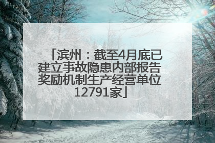 滨州：截至4月底已建立事故隐患内部报告奖励机制生产经营单位12791家