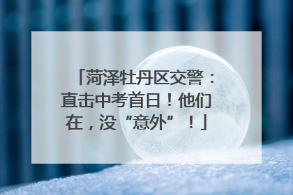 菏泽牡丹区交警：直击中考首日！他们在，没“意外”！