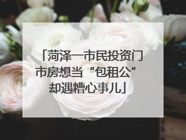 菏泽一市民投资门市房想当“包租公” 却遇糟心事儿