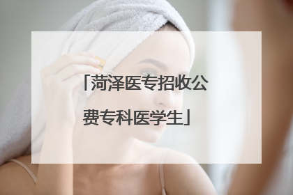 菏泽医专招收公费专科医学生