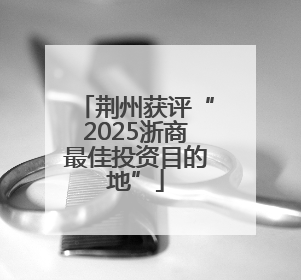 荆州获评“2025浙商最佳投资目的地”