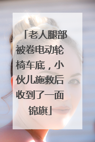 老人腿部被卷电动轮椅车底，小伙儿施救后收到了一面锦旗
