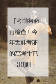 考前务必再检查！今年丢准考证的高考生已出现