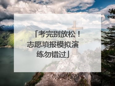 考完别放松！志愿填报模拟演练勿错过