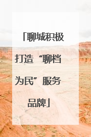聊城积极打造“聊档为民”服务品牌