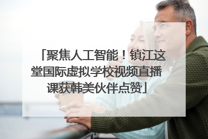 聚焦人工智能！镇江这堂国际虚拟学校视频直播课获韩美伙伴点赞