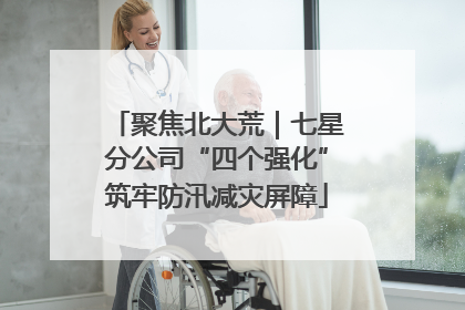 聚焦北大荒｜七星分公司“四个强化”筑牢防汛减灾屏障
