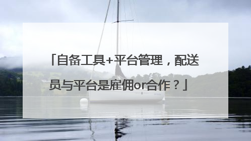 自备工具+平台管理，配送员与平台是雇佣or合作？