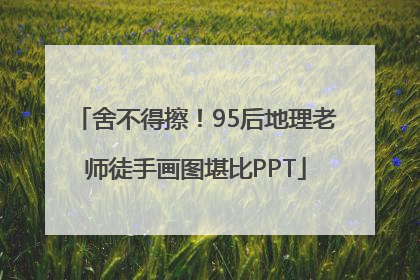 舍不得擦！95后地理老师徒手画图堪比PPT