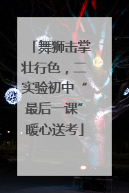 舞狮击掌壮行色，二实验初中“最后一课”暖心送考