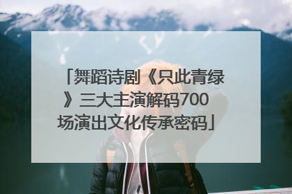 舞蹈诗剧《只此青绿》三大主演解码700场演出文化传承密码