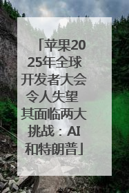 苹果2025年全球开发者大会令人失望 其面临两大挑战：AI和特朗普