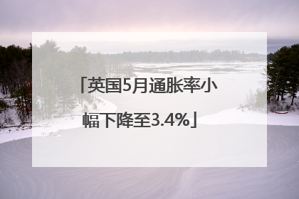 英国5月通胀率小幅下降至3.4%