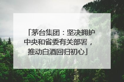 茅台集团：坚决拥护中央和省委有关部署，推动白酒回归初心