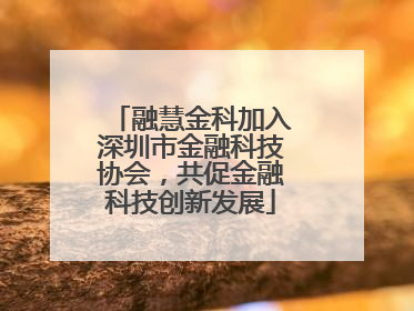 融慧金科加入深圳市金融科技协会，共促金融科技创新发展
