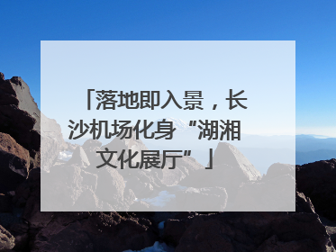 落地即入景，长沙机场化身“湖湘文化展厅”